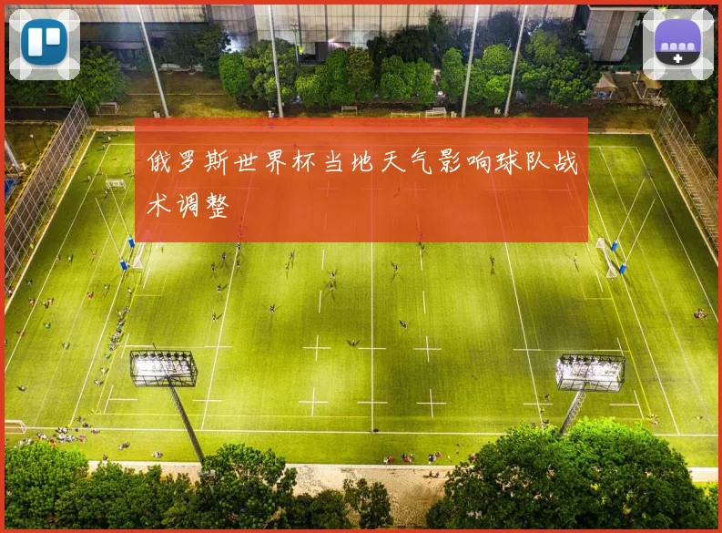 俄罗斯世界杯当地天气影响球队战术调整