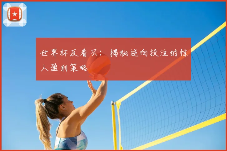 世界杯反着买：揭秘逆向投注的惊人盈利策略