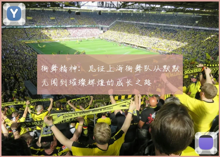街舞精神：见证上海街舞队从默默无闻到璀璨辉煌的成长之路