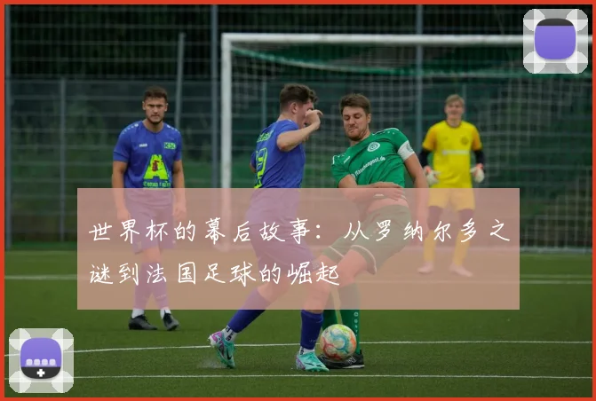 世界杯的幕后故事：从罗纳尔多之谜到法国足球的崛起