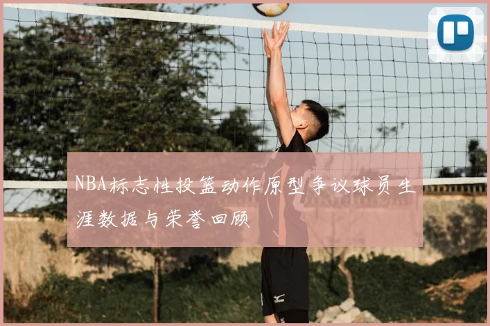 NBA标志性投篮动作原型争议球员生涯数据与荣誉回顾