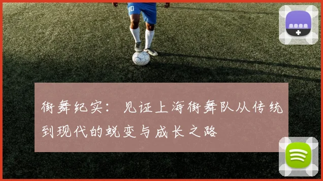 街舞纪实：见证上海街舞队从传统到现代的蜕变与成长之路