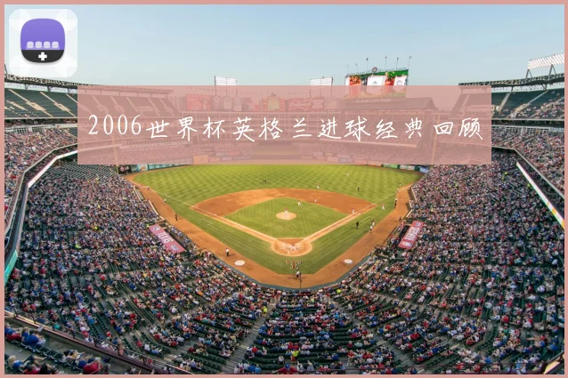 2006世界杯英格兰进球经典回顾