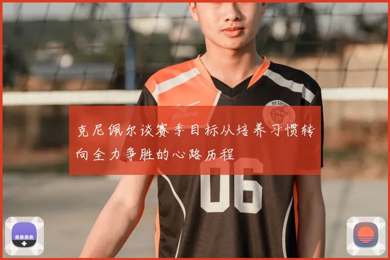 克尼佩尔谈赛季目标从培养习惯转向全力争胜的心路历程