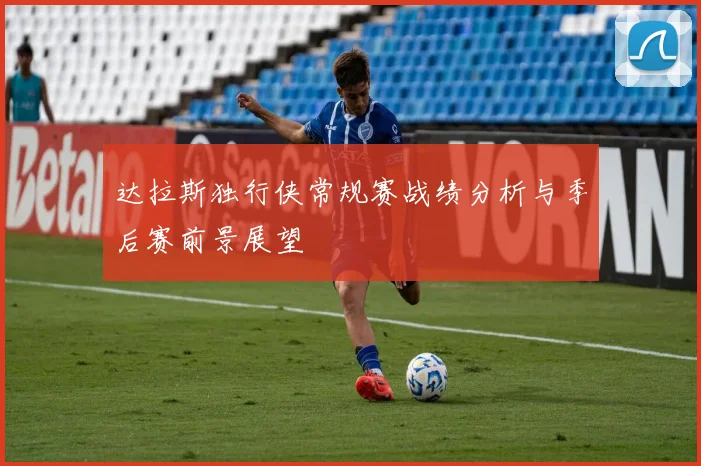 达拉斯独行侠常规赛战绩分析与季后赛前景展望
