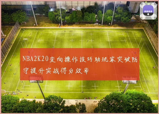 NBA2K20变向操作技巧助玩家突破防守提升实战得分效率
