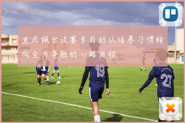 克尼佩尔谈赛季目标从培养习惯转向全力争胜的心路历程