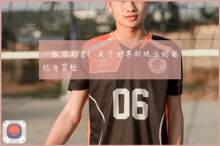 一张旧彩票：关于世界杯玩法的记忆与冒险