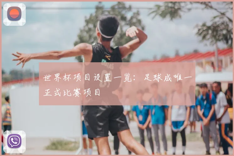 世界杯项目设置一览：足球成唯一正式比赛项目