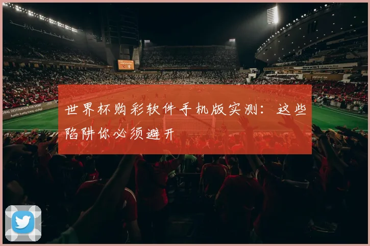 世界杯购彩软件手机版实测:这些陷阱你必须避开
