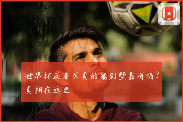 世界杯反着买真的能别墅靠海吗？真相在这里