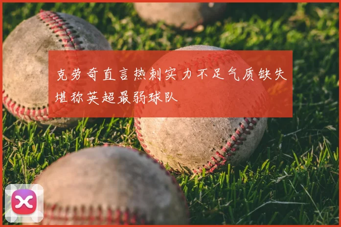 克劳奇直言热刺实力不足气质缺失堪称英超最弱球队