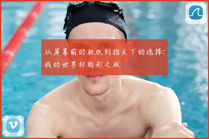 从屏幕前的狂欢到指尖下的选择：我的世界杯购彩之旅