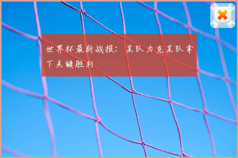 世界杯最新战报：某队力克某队拿下关键胜利
