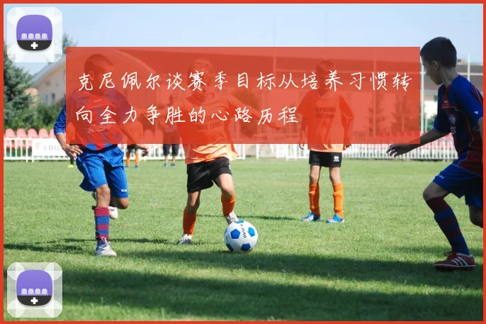 克尼佩尔谈赛季目标从培养习惯转向全力争胜的心路历程